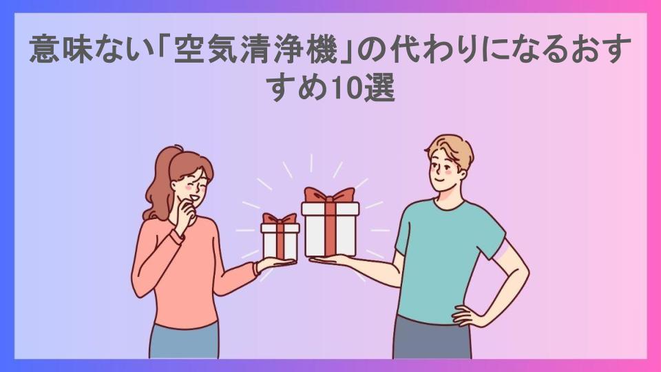 意味ない「空気清浄機」の代わりになるおすすめ10選